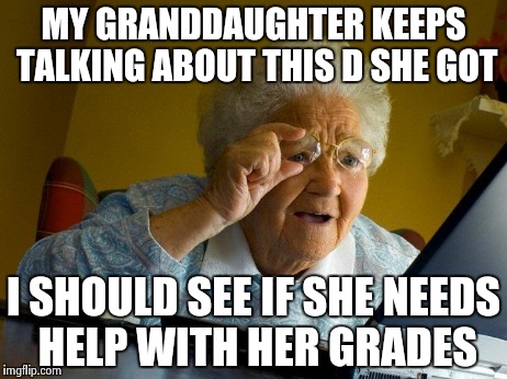 Grandma Finds The Internet Meme | MY GRANDDAUGHTER KEEPS TALKING ABOUT THIS D SHE GOT I SHOULD SEE IF SHE NEEDS HELP WITH HER GRADES | image tagged in memes,grandma finds the internet,d | made w/ Imgflip meme maker