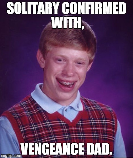 Bad Luck Brian Meme | SOLITARY CONFIRMED WITH, VENGEANCE DAD. | image tagged in memes,bad luck brian | made w/ Imgflip meme maker