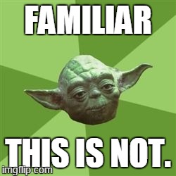 You take yoda advise | FAMILIAR THIS IS NOT. | image tagged in you take yoda advise | made w/ Imgflip meme maker