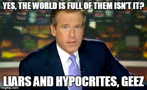 Brian Williams Was There Meme | YES, THE WORLD IS FULL OF THEM ISN'T IT? LIARS AND HYPOCRITES, GEEZ | image tagged in memes,brian williams was there | made w/ Imgflip meme maker
