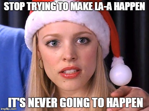 STOP TRYING TO MAKE LA-A HAPPEN IT'S NEVER GOING TO HAPPEN | made w/ Imgflip meme maker