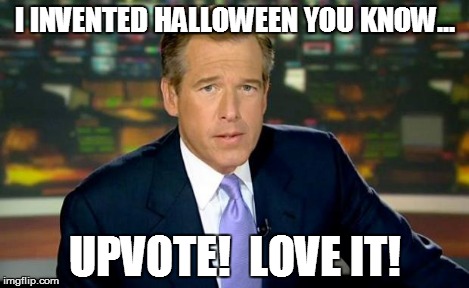 Brian Williams Was There Meme | I INVENTED HALLOWEEN YOU KNOW... UPVOTE!  LOVE IT! | image tagged in memes,brian williams was there | made w/ Imgflip meme maker
