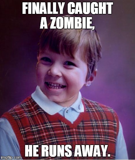 BadSuccess | FINALLY CAUGHT A ZOMBIE, HE RUNS AWAY. | image tagged in badsuccess | made w/ Imgflip meme maker