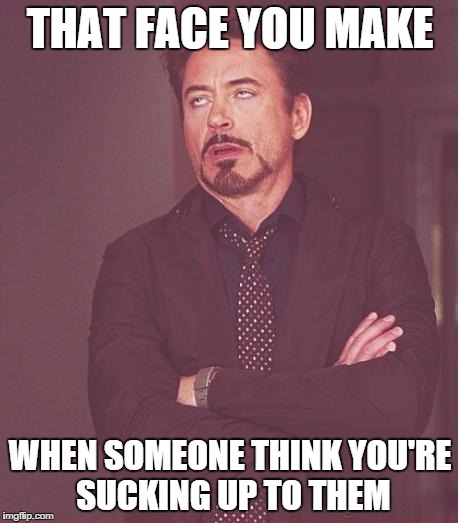 Face You Make Robert Downey Jr | THAT FACE YOU MAKE WHEN SOMEONE THINK YOU'RE SUCKING UP TO THEM | image tagged in memes,face you make robert downey jr | made w/ Imgflip meme maker