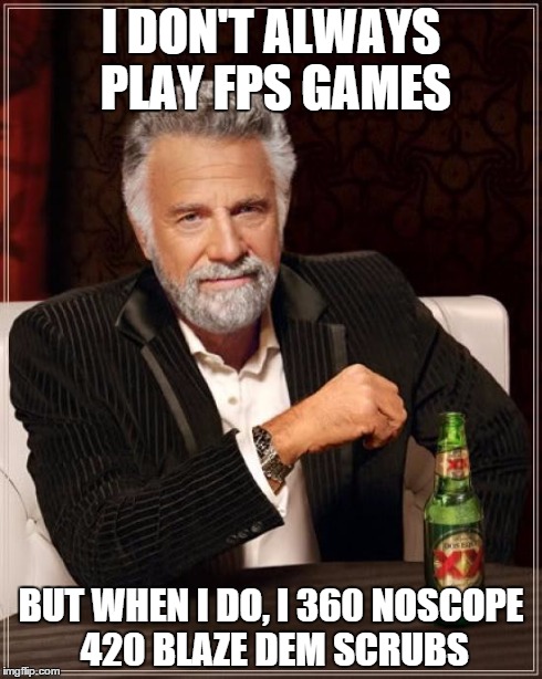 The Most Interesting Man In The World | I DON'T ALWAYS PLAY FPS GAMES BUT WHEN I DO, I 360 NOSCOPE 420 BLAZE DEM SCRUBS | image tagged in memes,the most interesting man in the world | made w/ Imgflip meme maker