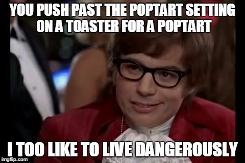 I Too Like To Live Dangerously Meme | YOU PUSH PAST THE POPTART SETTING ON A TOASTER FOR A POPTART I TOO LIKE TO LIVE DANGEROUSLY | image tagged in memes,i too like to live dangerously | made w/ Imgflip meme maker