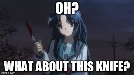 Asakura killied someone | OH? WHAT ABOUT THIS KNIFE? | image tagged in asakura killied someone | made w/ Imgflip meme maker