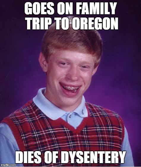 Bad Luck Brian | GOES ON FAMILY TRIP TO OREGON DIES OF DYSENTERY | image tagged in memes,bad luck brian | made w/ Imgflip meme maker