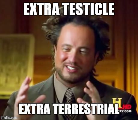 Ancient Aliens | EXTRA TESTICLE EXTRA TERRESTRIAL | image tagged in memes,ancient aliens | made w/ Imgflip meme maker