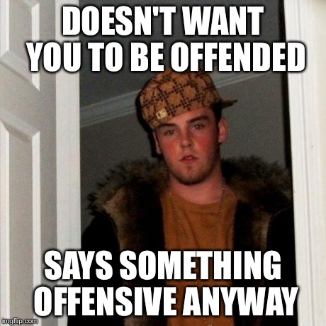 Scumbag Steve | DOESN'T WANT YOU TO BE OFFENDED SAYS SOMETHING OFFENSIVE ANYWAY | image tagged in memes,scumbag steve | made w/ Imgflip meme maker