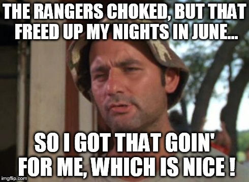 So I Got That Goin For Me Which Is Nice | THE RANGERS CHOKED, BUT THAT FREED UP MY NIGHTS IN JUNE... SO I GOT THAT GOIN' FOR ME, WHICH IS NICE ! | image tagged in memes,so i got that goin for me which is nice | made w/ Imgflip meme maker