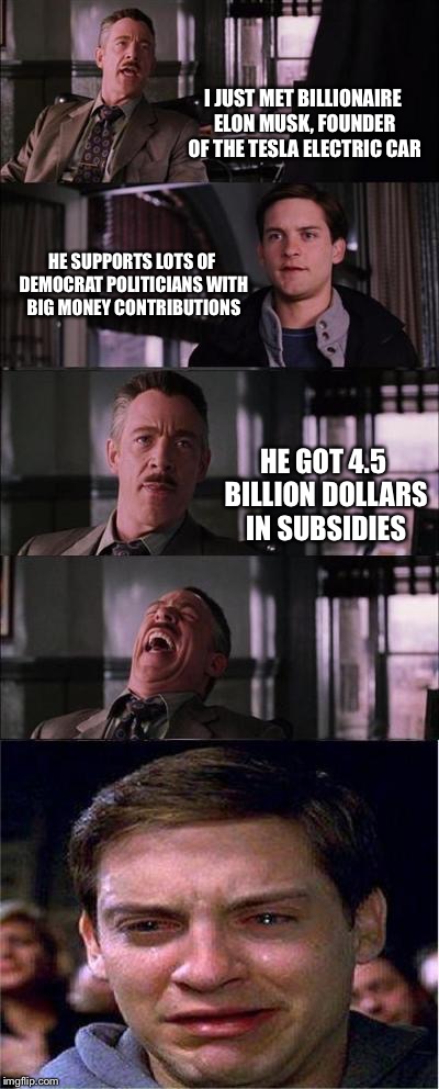 Billions of subsidy dollars 
Say what? | I JUST MET BILLIONAIRE ELON MUSK, FOUNDER OF THE TESLA ELECTRIC CAR HE SUPPORTS LOTS OF DEMOCRAT POLITICIANS WITH BIG MONEY CONTRIBUTIONS HE | image tagged in memes,peter parker cry,elon musk | made w/ Imgflip meme maker