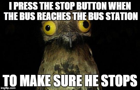 Weird Stuff I Do Potoo | I PRESS THE STOP BUTTON WHEN THE BUS REACHES THE BUS STATION TO MAKE SURE HE STOPS | image tagged in memes,weird stuff i do potoo | made w/ Imgflip meme maker