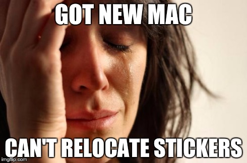 First World Problems Meme | GOT NEW MAC CAN'T RELOCATE STICKERS | image tagged in memes,first world problems | made w/ Imgflip meme maker