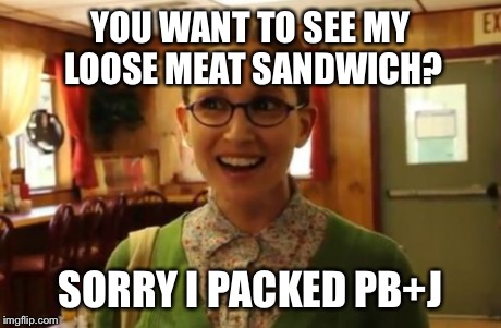 Sexually Oblivious Girlfriend Meme | YOU WANT TO SEE MY LOOSE MEAT SANDWICH? SORRY I PACKED PB+J | image tagged in memes,sexually oblivious girlfriend | made w/ Imgflip meme maker