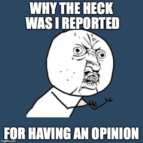 Y U No Meme | WHY THE HECK WAS I REPORTED FOR HAVING AN OPINION | image tagged in memes,y u no | made w/ Imgflip meme maker