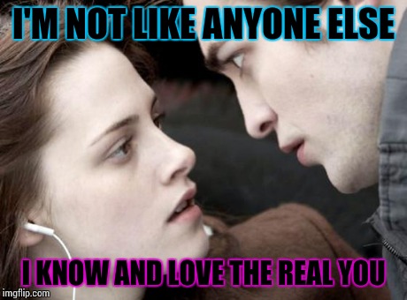 Twilight Nope | I'M NOT LIKE ANYONE ELSE I KNOW AND LOVE THE REAL YOU | image tagged in twilight nope | made w/ Imgflip meme maker