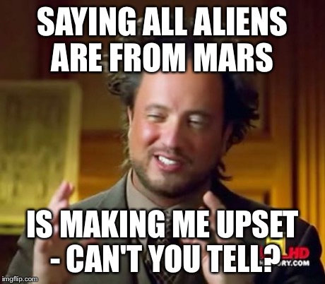 Ancient Aliens Meme | SAYING ALL ALIENS ARE FROM MARS IS MAKING ME UPSET - CAN'T YOU TELL? | image tagged in memes,ancient aliens | made w/ Imgflip meme maker