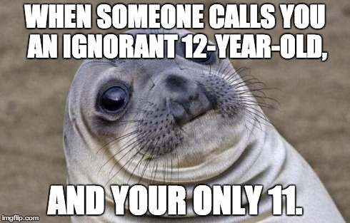 Awkward Moment Sealion | WHEN SOMEONE CALLS YOU AN IGNORANT 12-YEAR-OLD, AND YOUR ONLY 11. | image tagged in memes,awkward moment sealion | made w/ Imgflip meme maker