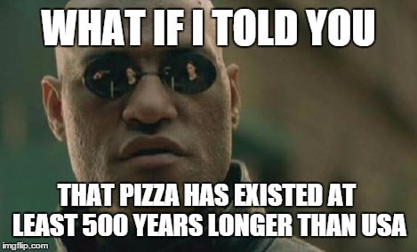 Matrix Morpheus Meme | WHAT IF I TOLD YOU THAT PIZZA HAS EXISTED AT LEAST 500 YEARS LONGER THAN USA | image tagged in memes,matrix morpheus | made w/ Imgflip meme maker