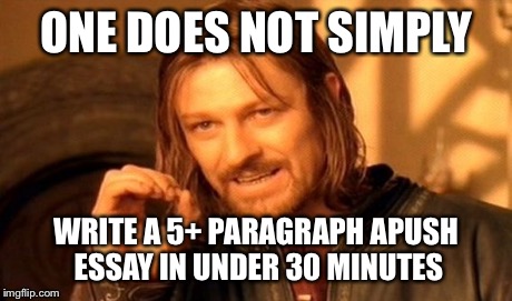 One Does Not Simply Meme | ONE DOES NOT SIMPLY WRITE A 5+ PARAGRAPH APUSH ESSAY IN UNDER 30 MINUTES | image tagged in memes,one does not simply | made w/ Imgflip meme maker