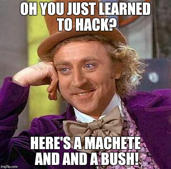 Creepy Condescending Wonka | OH YOU JUST LEARNED TO HACK? HERE'S A MACHETE AND AND A BUSH! | image tagged in memes,creepy condescending wonka | made w/ Imgflip meme maker