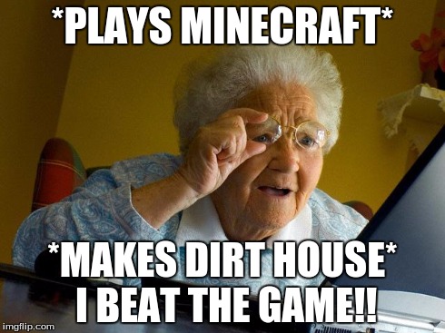 Grandma Finds The Internet | *PLAYS MINECRAFT* *MAKES DIRT HOUSE* I BEAT THE GAME!! | image tagged in memes,grandma finds the internet | made w/ Imgflip meme maker