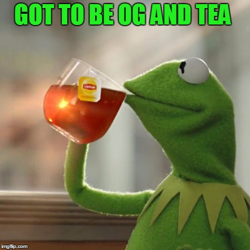 But That's None Of My Business | GOT TO BE OG AND TEA | image tagged in memes,but thats none of my business,kermit the frog | made w/ Imgflip meme maker