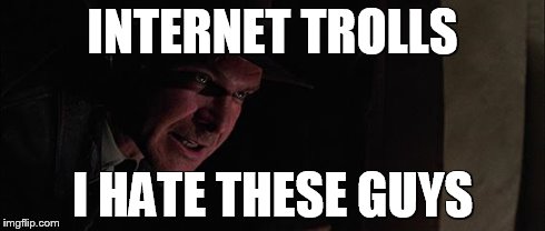 Indiana Jones Hates | INTERNET TROLLS I HATE THESE GUYS | image tagged in indiana jones hates | made w/ Imgflip meme maker