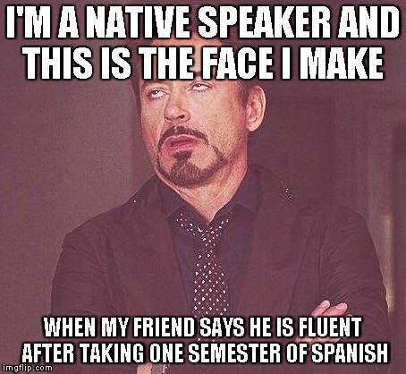 Robert Downey Jr.  | I'M A NATIVE SPEAKER AND THIS IS THE FACE I MAKE WHEN MY FRIEND SAYS HE IS FLUENT AFTER TAKING ONE SEMESTER OF SPANISH | image tagged in robert downey jr | made w/ Imgflip meme maker
