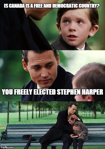 Finding Neverland | IS CANADA IS A FREE AND DEMOCRATIC COUNTRY? YOU FREELY ELECTED STEPHEN HARPER | image tagged in memes,finding neverland | made w/ Imgflip meme maker