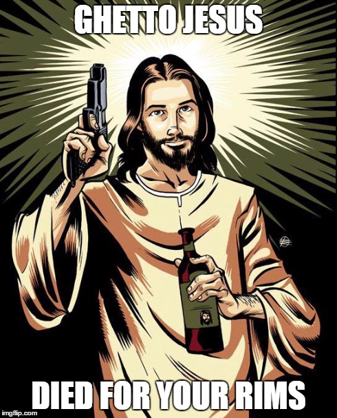 He died for your rims, brother | GHETTO JESUS DIED FOR YOUR RIMS | image tagged in memes,ghetto jesus | made w/ Imgflip meme maker
