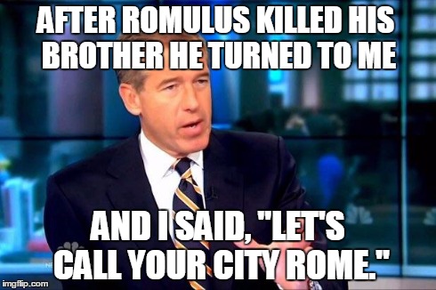 Brian Williams Was There 2 | AFTER ROMULUS KILLED HIS BROTHER HE TURNED TO ME AND I SAID, "LET'S CALL YOUR CITY ROME." | image tagged in memes,brian williams was there 2 | made w/ Imgflip meme maker