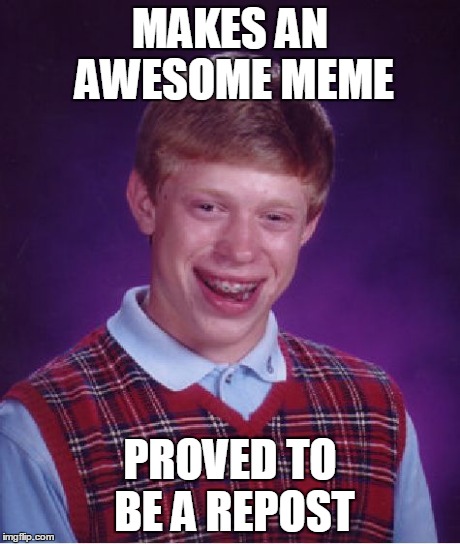 Bad Luck Brian Meme | MAKES AN AWESOME MEME PROVED TO BE A REPOST | image tagged in memes,bad luck brian | made w/ Imgflip meme maker