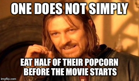 One Does Not Simply | ONE DOES NOT SIMPLY EAT HALF OF THEIR POPCORN BEFORE THE MOVIE STARTS | image tagged in memes,one does not simply | made w/ Imgflip meme maker