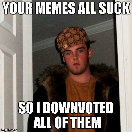 Scumbag Steve Meme | YOUR MEMES ALL SUCK SO I DOWNVOTED ALL OF THEM | image tagged in memes,scumbag steve | made w/ Imgflip meme maker