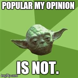 You take yoda advise | POPULAR MY OPINION IS NOT. | image tagged in you take yoda advise | made w/ Imgflip meme maker