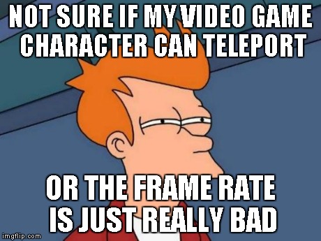 Futurama Fry Meme | NOT SURE IF MY VIDEO GAME CHARACTER CAN TELEPORT OR THE FRAME RATE IS JUST REALLY BAD | image tagged in memes,futurama fry | made w/ Imgflip meme maker