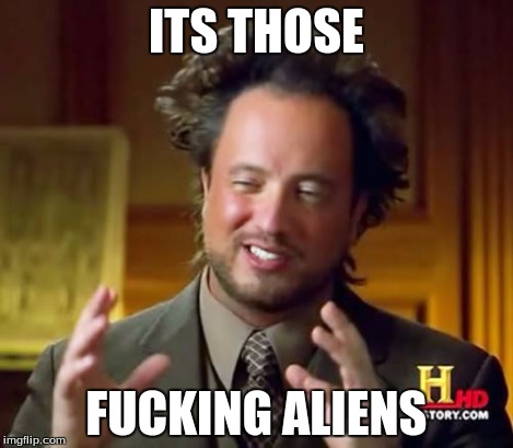 Ancient Aliens Meme | ITS THOSE F**KING ALIENS | image tagged in memes,ancient aliens | made w/ Imgflip meme maker