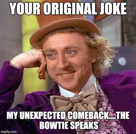 Creepy Condescending Wonka Meme | YOUR ORIGINAL JOKE MY UNEXPECTED COMEBACK....THE BOWTIE SPEAKS | image tagged in memes,creepy condescending wonka | made w/ Imgflip meme maker