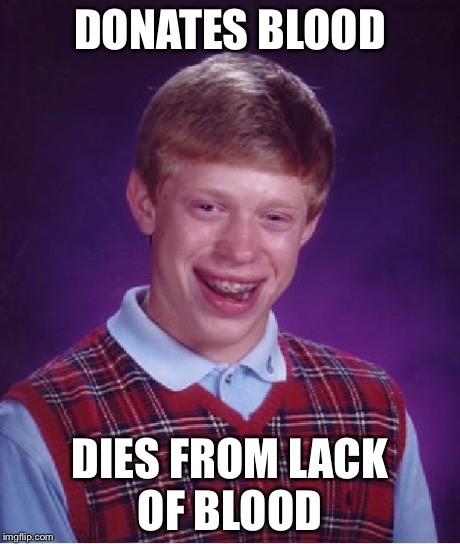 Bad Luck Brian | DONATES BLOOD DIES FROM LACK OF BLOOD | image tagged in memes,bad luck brian | made w/ Imgflip meme maker