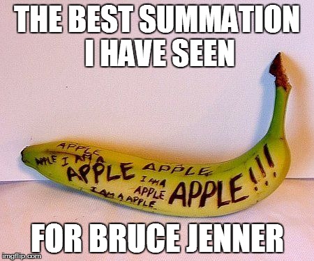 Transbananaist | THE BEST SUMMATION I HAVE SEEN FOR BRUCE JENNER | image tagged in bruce jenner,sex change,gender identity,if it makes you happy,transbananaist | made w/ Imgflip meme maker