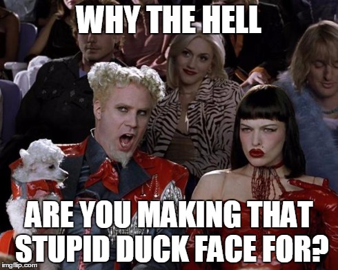 Your hair looks stupid.
 | WHY THE HELL ARE YOU MAKING THAT STUPID DUCK FACE FOR? | image tagged in memes,mugatu so hot right now | made w/ Imgflip meme maker