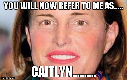 Bruce Jenner | YOU WILL NOW REFER TO ME AS..... CAITLYN.......... | image tagged in bruce jenner | made w/ Imgflip meme maker