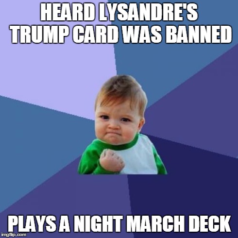 Success Kid Meme | HEARD LYSANDRE'S TRUMP CARD WAS BANNED PLAYS A NIGHT MARCH DECK | image tagged in memes,success kid | made w/ Imgflip meme maker
