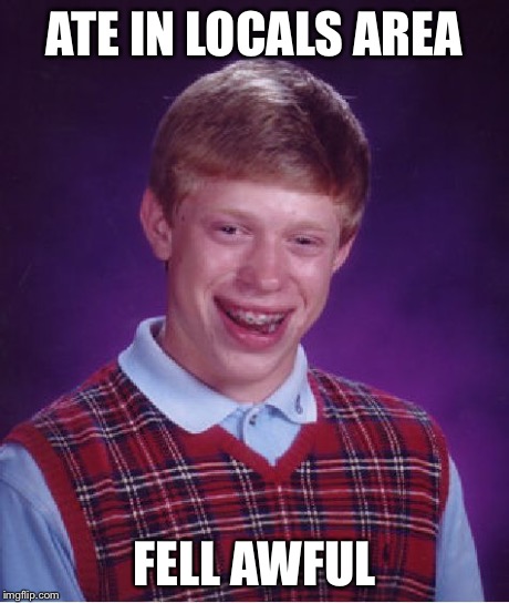 Bad Luck Brian Meme | ATE IN LOCALS AREA FELL AWFUL | image tagged in memes,bad luck brian | made w/ Imgflip meme maker