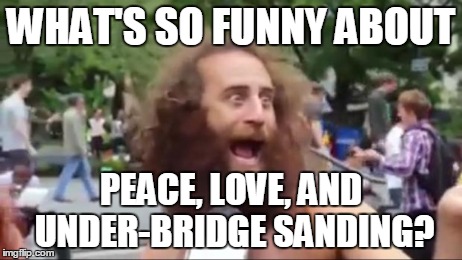 New age hippy | WHAT'S SO FUNNY ABOUT PEACE, LOVE, AND UNDER-BRIDGE SANDING? | image tagged in new age hippy | made w/ Imgflip meme maker