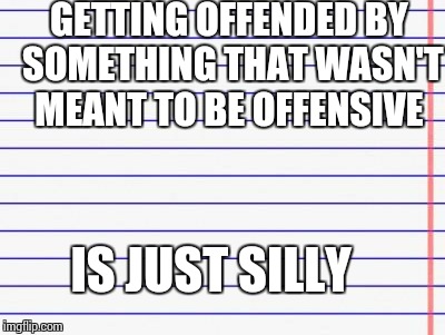 Honest letter | GETTING OFFENDED BY SOMETHING THAT WASN'T MEANT TO BE OFFENSIVE IS JUST SILLY | image tagged in honest letter | made w/ Imgflip meme maker