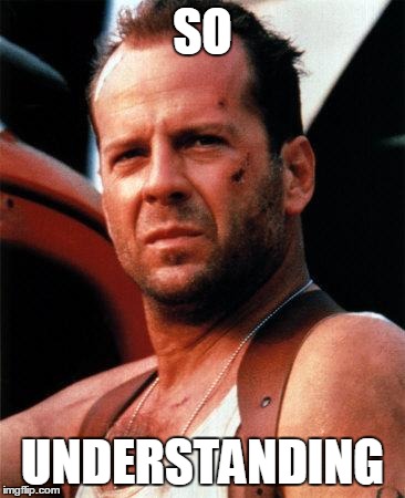 bruce willis  | SO UNDERSTANDING | image tagged in bruce willis  | made w/ Imgflip meme maker