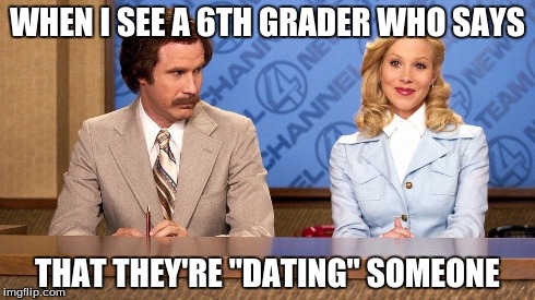 WHEN I SEE A 6TH GRADER WHO SAYS THAT THEY'RE "DATING" SOMEONE | image tagged in memes,rob burgundy | made w/ Imgflip meme maker